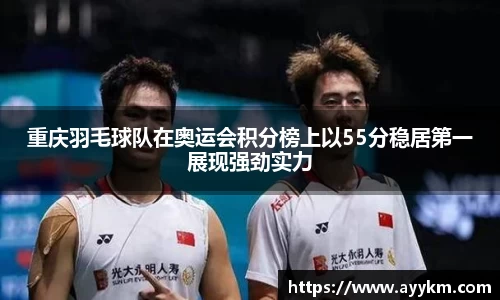 重庆羽毛球队在奥运会积分榜上以55分稳居第一展现强劲实力
