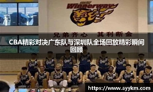 CBA精彩对决广东队与深圳队全场回放精彩瞬间回顾
